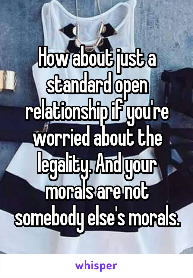 How about just a standard open relationship if you're worried about the legality. And your morals are not somebody else's morals.