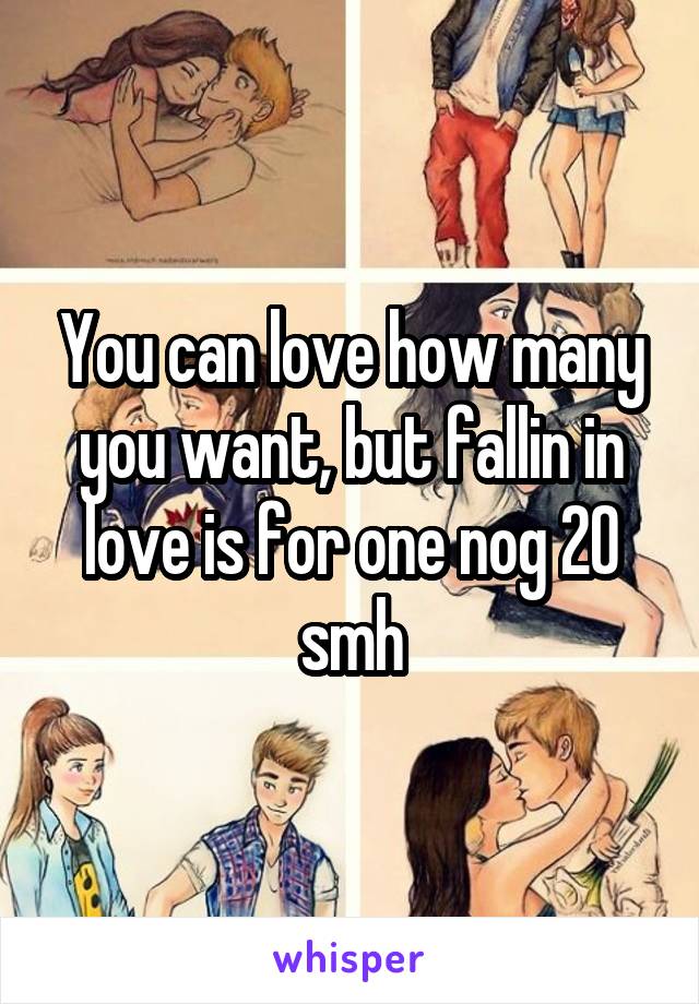 You can love how many you want, but fallin in love is for one nog 20 smh