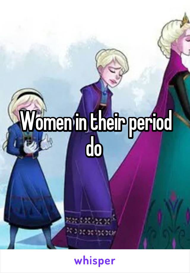 Women in their period do 