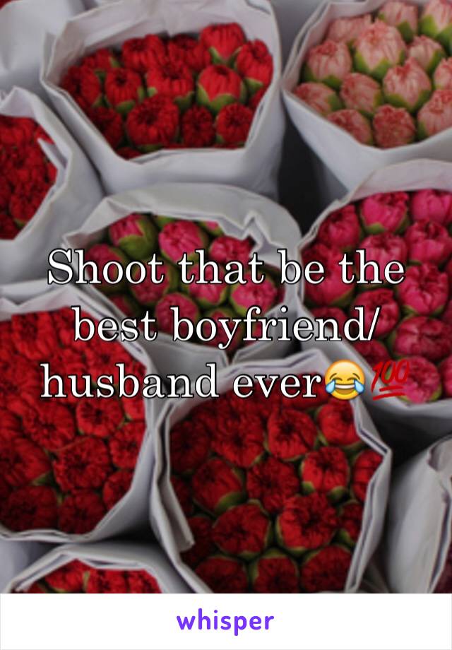 Shoot that be the best boyfriend/husband ever😂💯