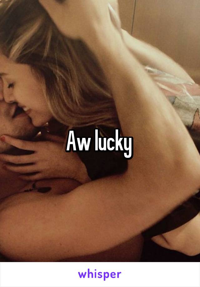 Aw lucky 