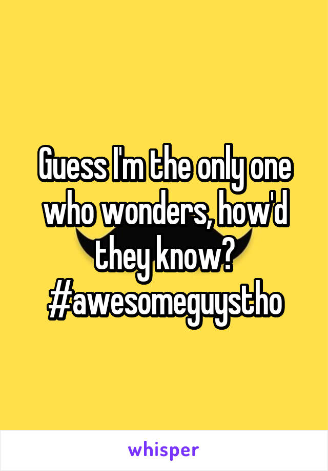 Guess I'm the only one who wonders, how'd they know? #awesomeguystho