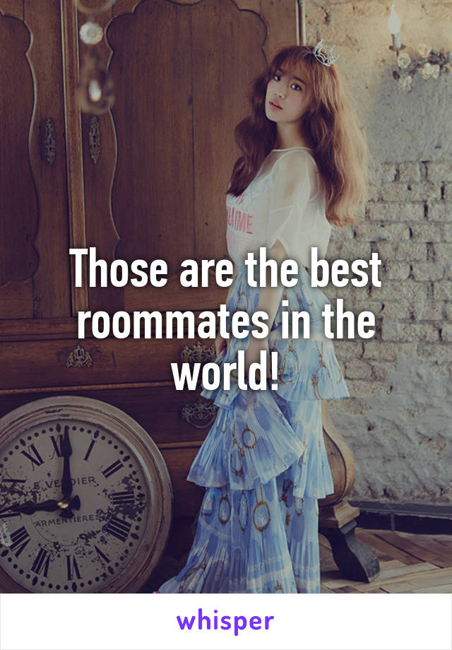 Those are the best roommates in the world!