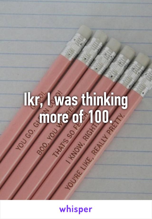 Ikr, I was thinking more of 100.