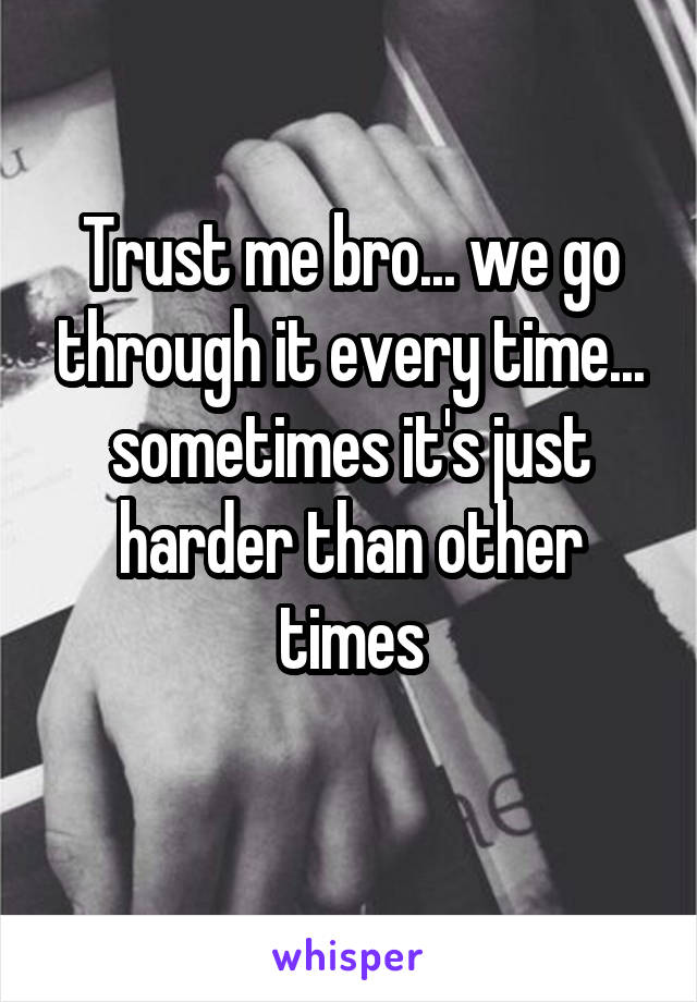 Trust me bro... we go through it every time... sometimes it's just harder than other times
 
