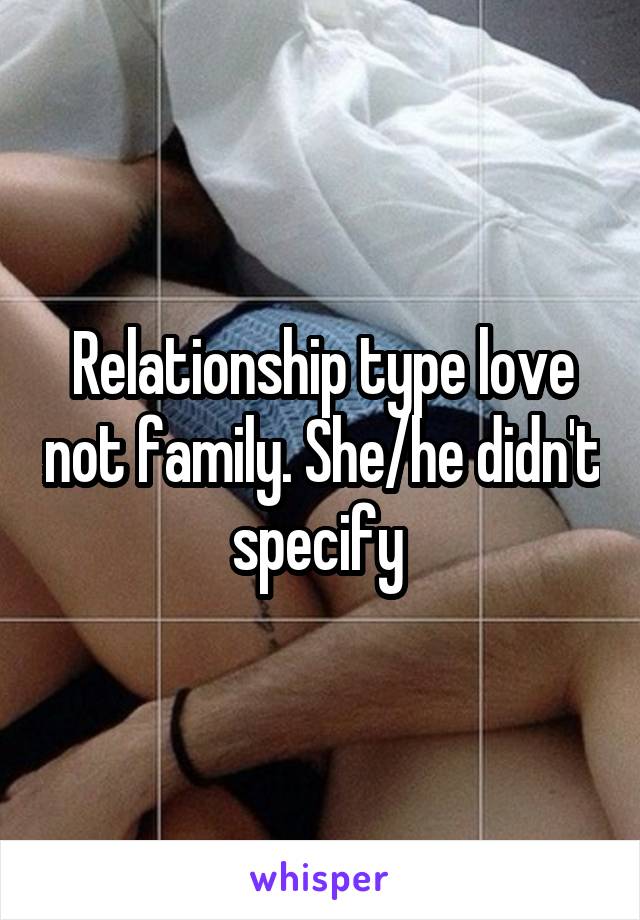 Relationship type love not family. She/he didn't specify 