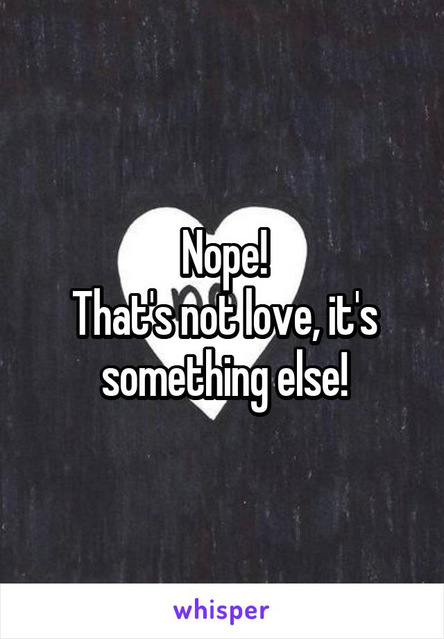 Nope!
That's not love, it's something else!