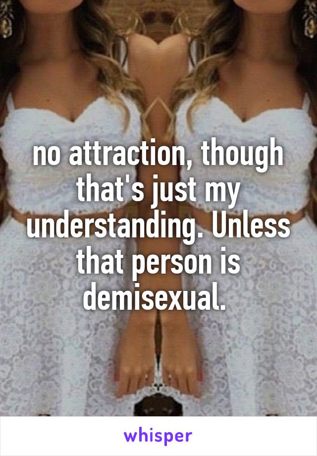 no attraction, though that's just my understanding. Unless that person is demisexual. 