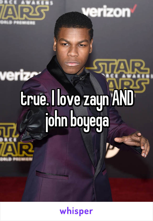 true. I love zayn AND john boyega