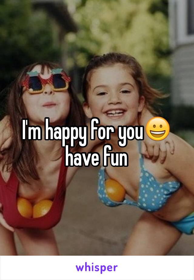 I'm happy for you😀 have fun