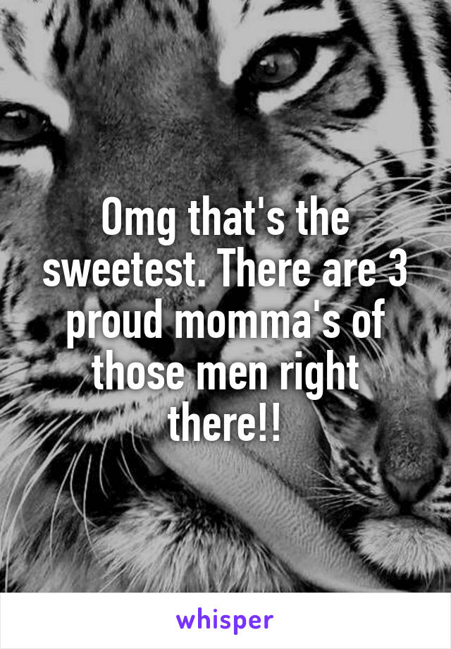 Omg that's the sweetest. There are 3 proud momma's of those men right there!!