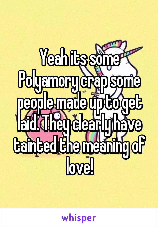 Yeah its some Polyamory crap some people made up to get laid. They clearly have tainted the meaning of love!