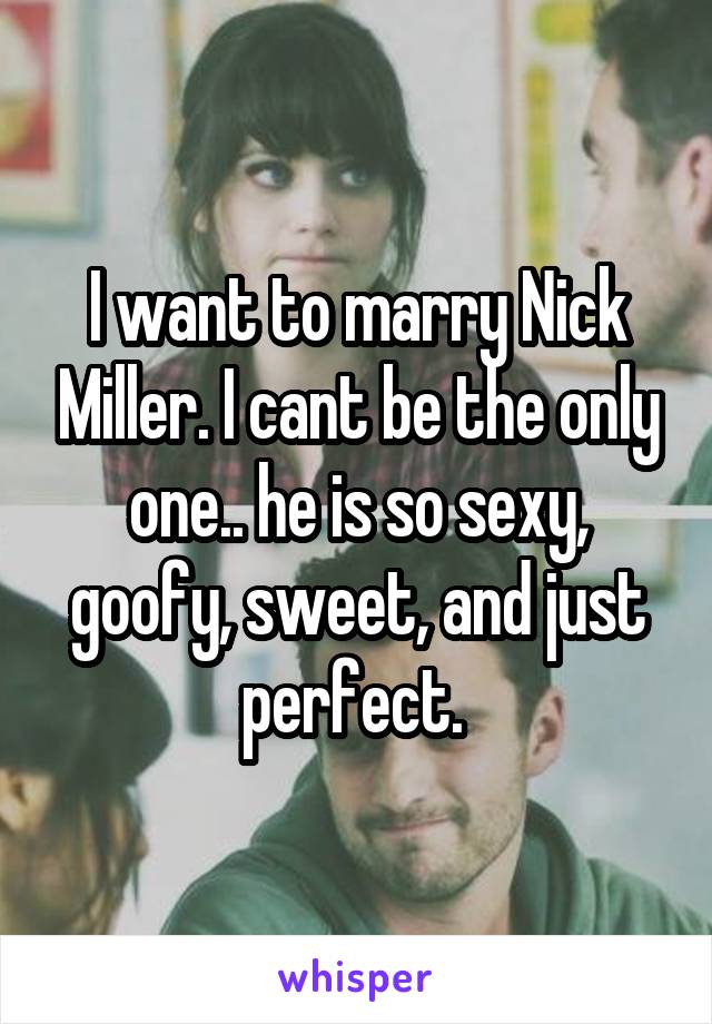 I want to marry Nick Miller. I cant be the only one.. he is so sexy, goofy, sweet, and just perfect. 