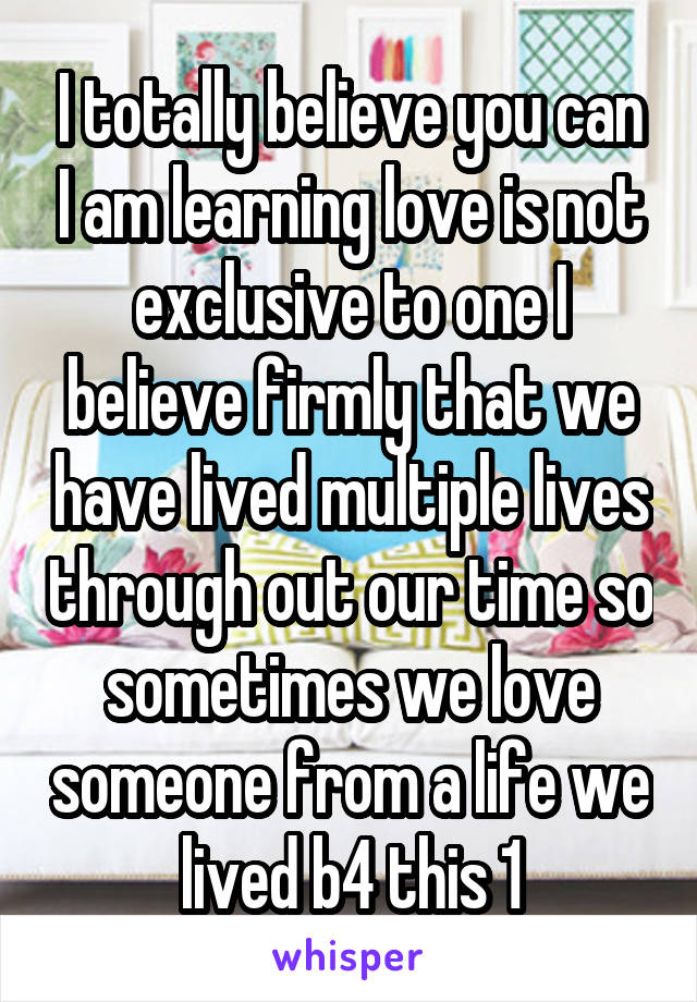 I totally believe you can I am learning love is not exclusive to one I believe firmly that we have lived multiple lives through out our time so sometimes we love someone from a life we lived b4 this 1