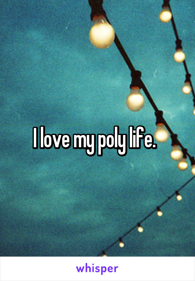 I love my poly life.  