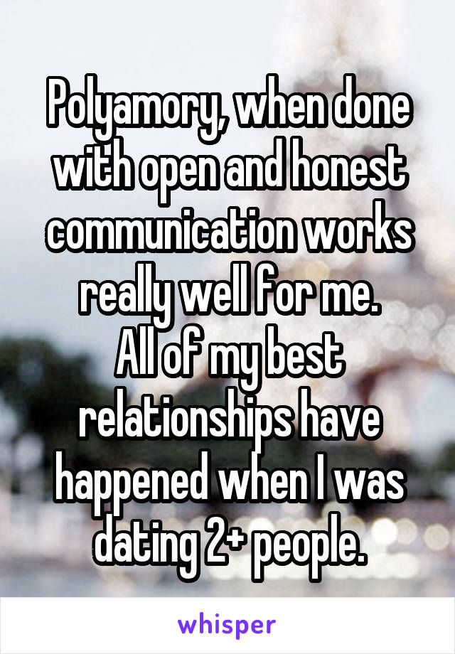 Polyamory, when done with open and honest communication works really well for me.
All of my best relationships have happened when I was dating 2+ people.