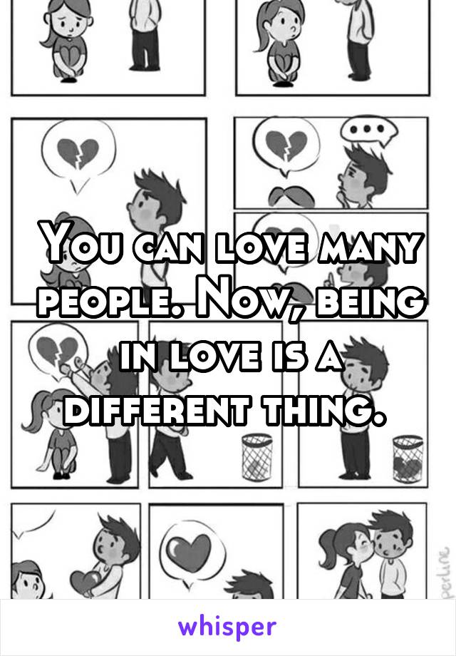 You can love many people. Now, being in love is a different thing. 