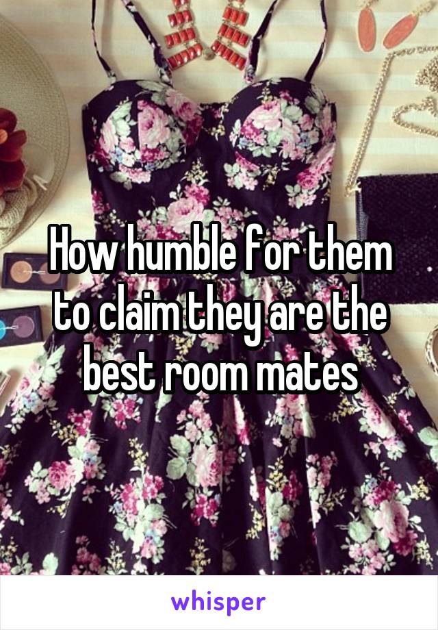 How humble for them to claim they are the best room mates