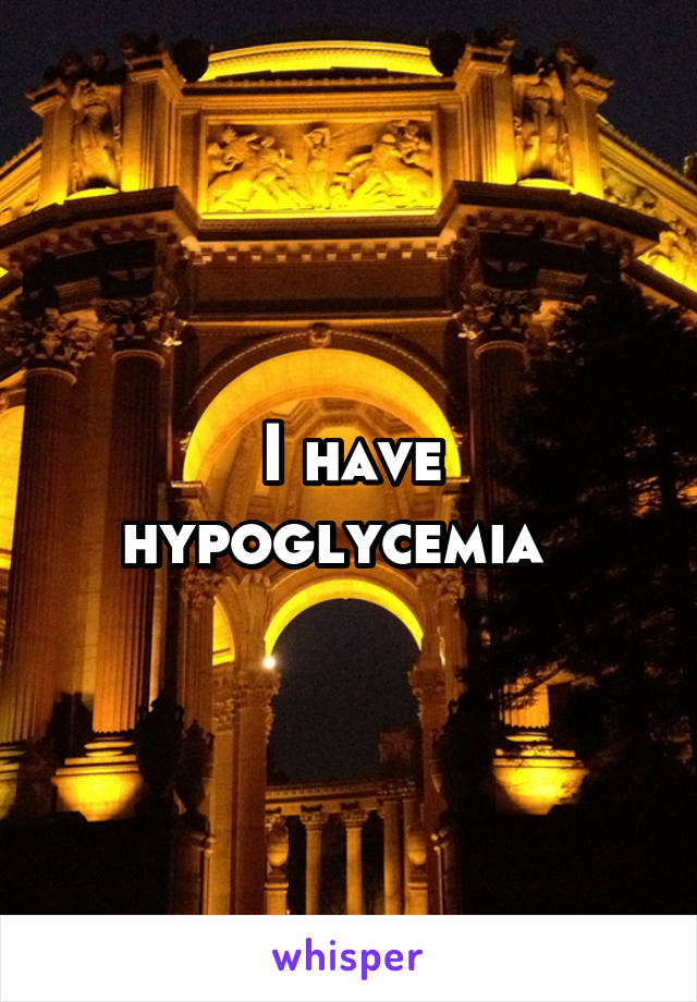 I have hypoglycemia  