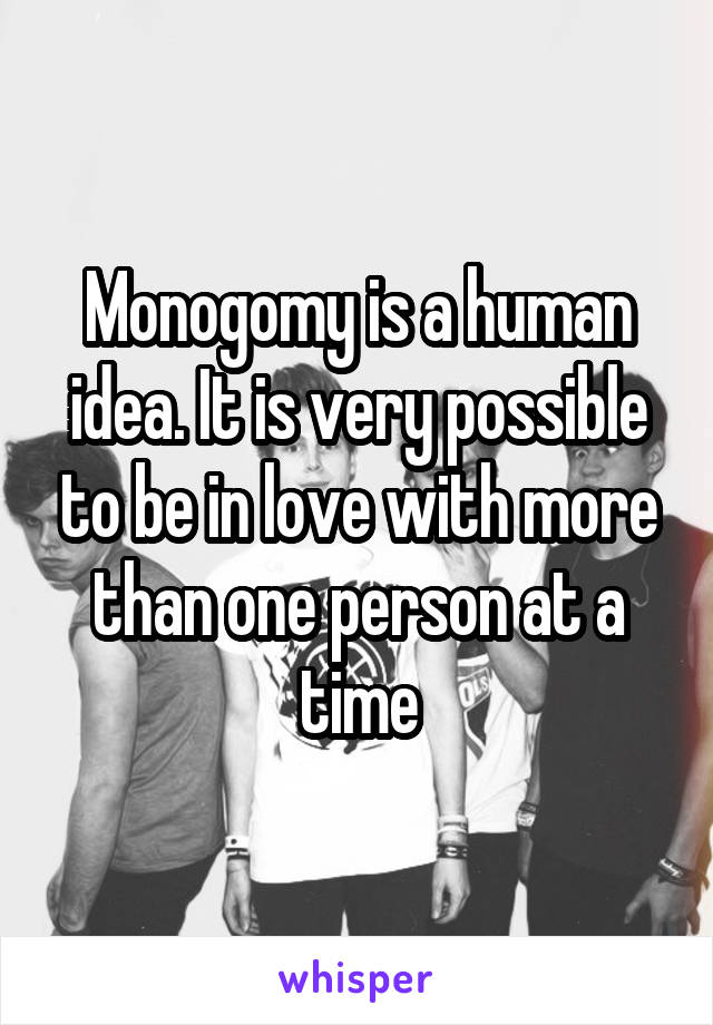 Monogomy is a human idea. It is very possible to be in love with more than one person at a time