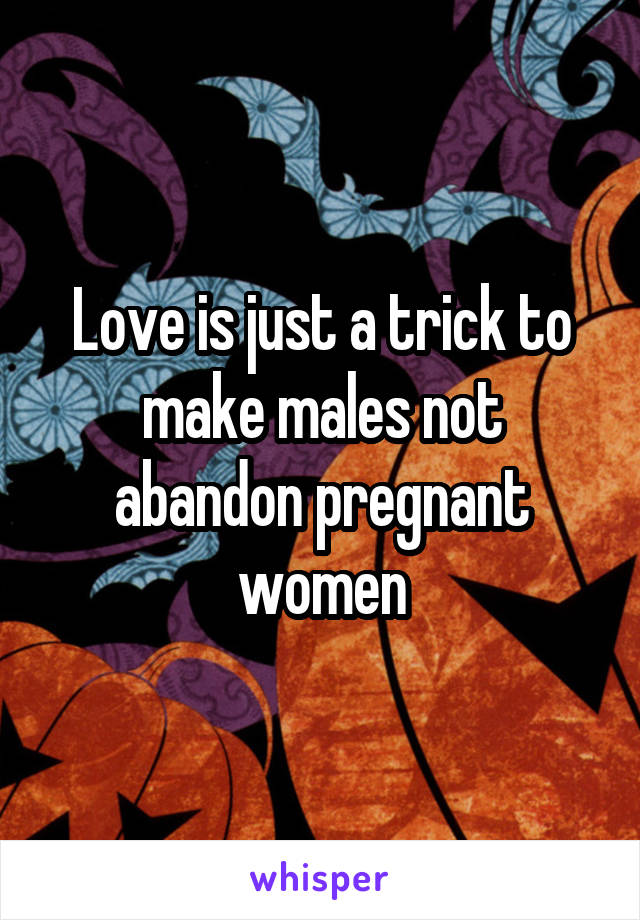 Love is just a trick to make males not abandon pregnant women