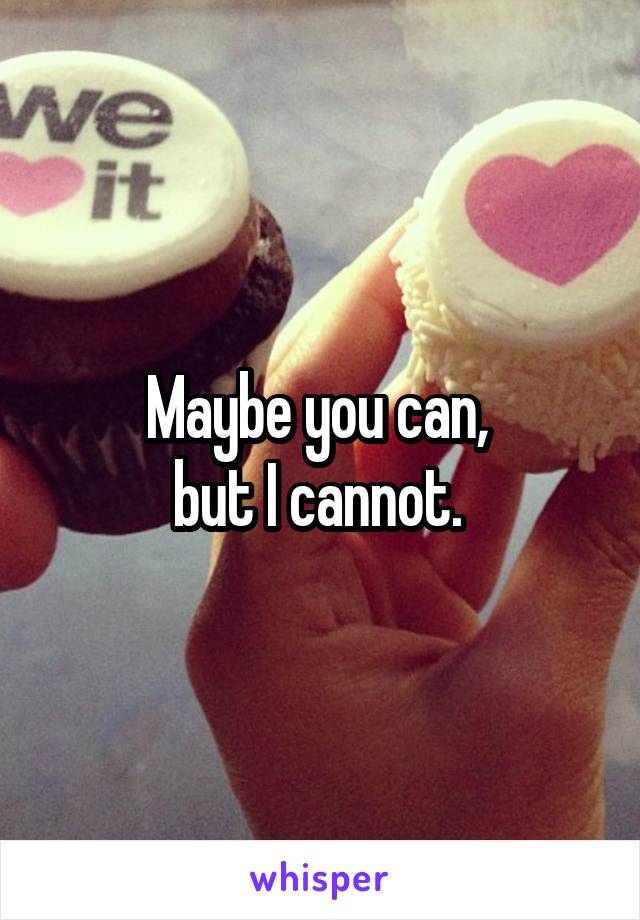 Maybe you can, 
but I cannot. 