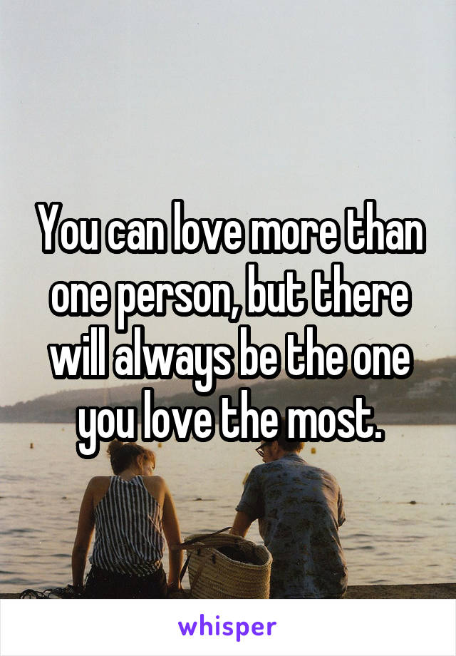 You can love more than one person, but there will always be the one you love the most.