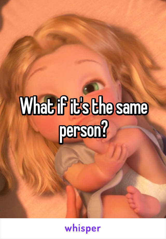 What if it's the same person?