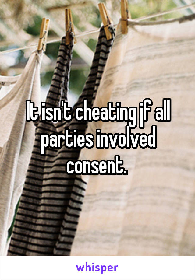 It isn't cheating jf all parties involved consent. 