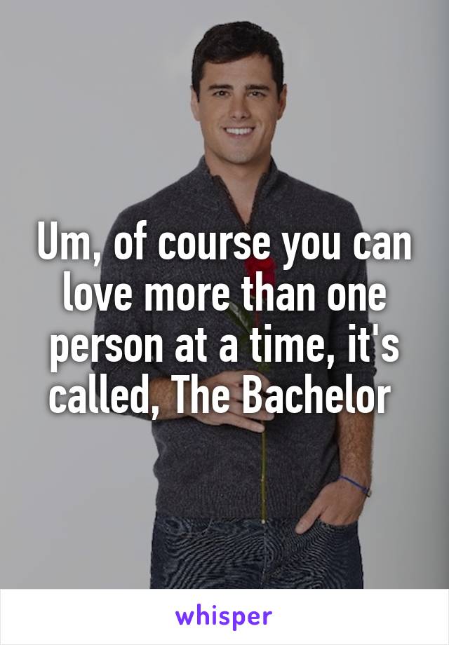 Um, of course you can love more than one person at a time, it's called, The Bachelor 