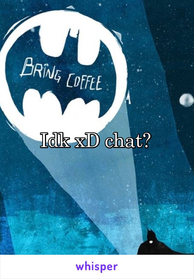 Idk xD chat? 