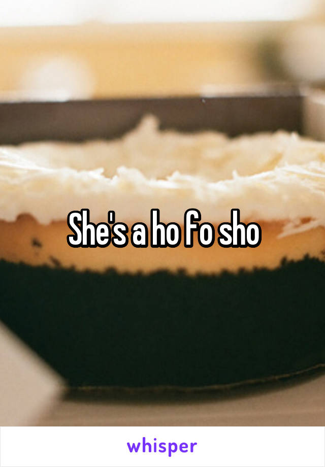 She's a ho fo sho