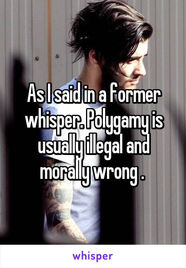 As I said in a former whisper. Polygamy is usually illegal and morally wrong . 