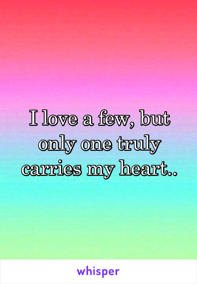 I love a few, but only one truly carries my heart..