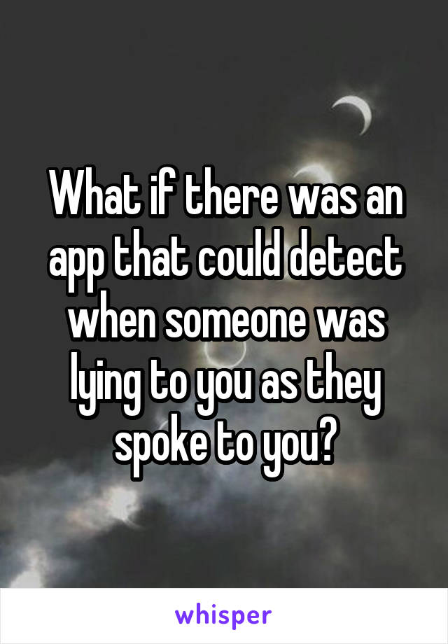What if there was an app that could detect when someone was lying to you as they spoke to you?