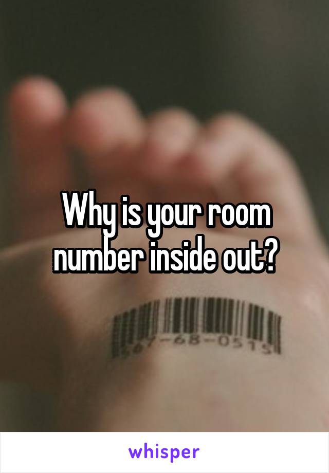 Why is your room number inside out?