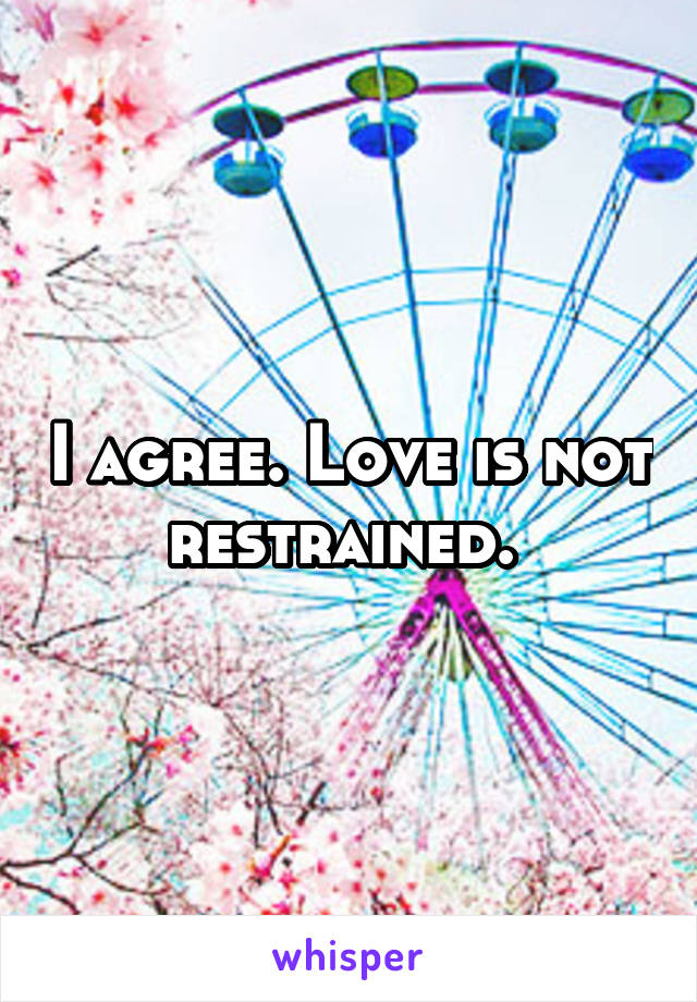 I agree. Love is not restrained. 