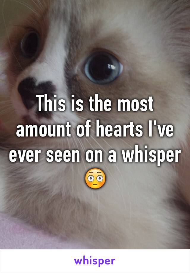 This is the most amount of hearts I've ever seen on a whisper 😳