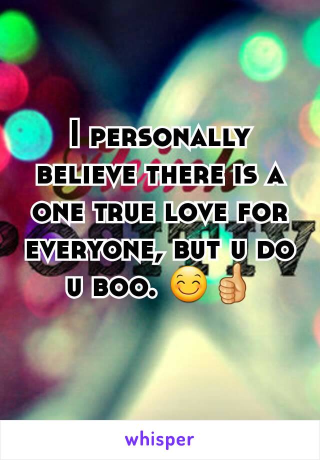 I personally believe there is a one true love for everyone, but u do u boo. 😊👍