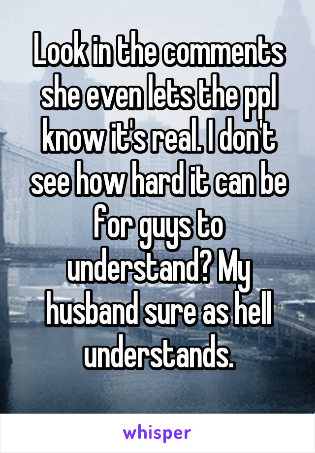 Look in the comments she even lets the ppl know it's real. I don't see how hard it can be for guys to understand? My husband sure as hell understands.
