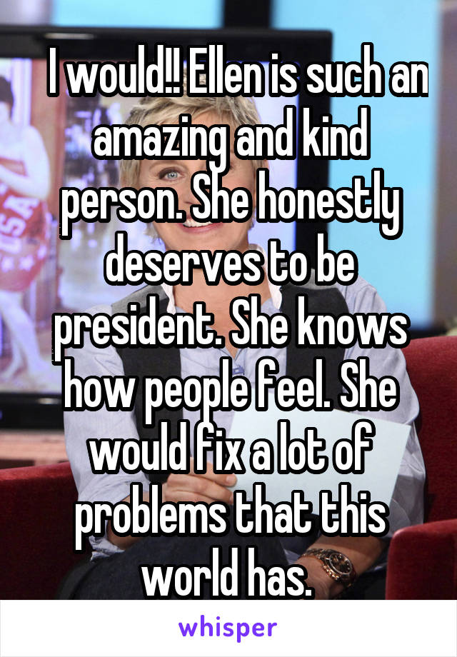 Ellen for President 2016! Who else would totally vote for her?