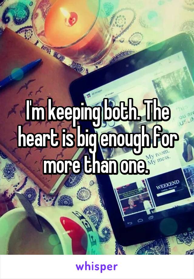 I'm keeping both. The heart is big enough for more than one. 