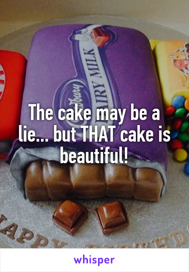 The cake may be a lie... but THAT cake is beautiful!