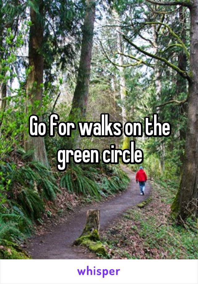 Go for walks on the green circle