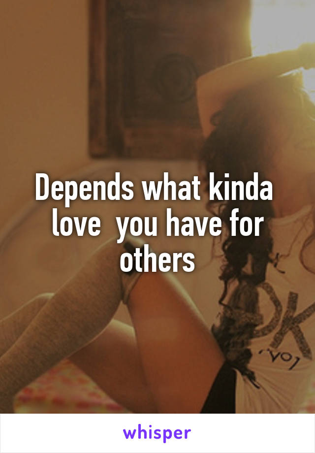 Depends what kinda  love  you have for others