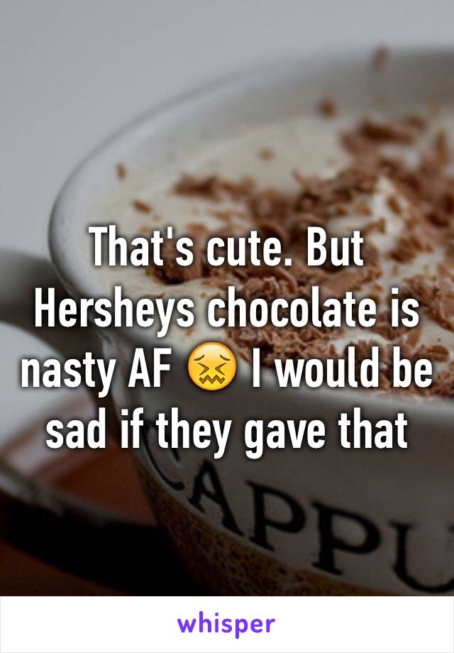 That's cute. But Hersheys chocolate is nasty AF 😖 I would be sad if they gave that  