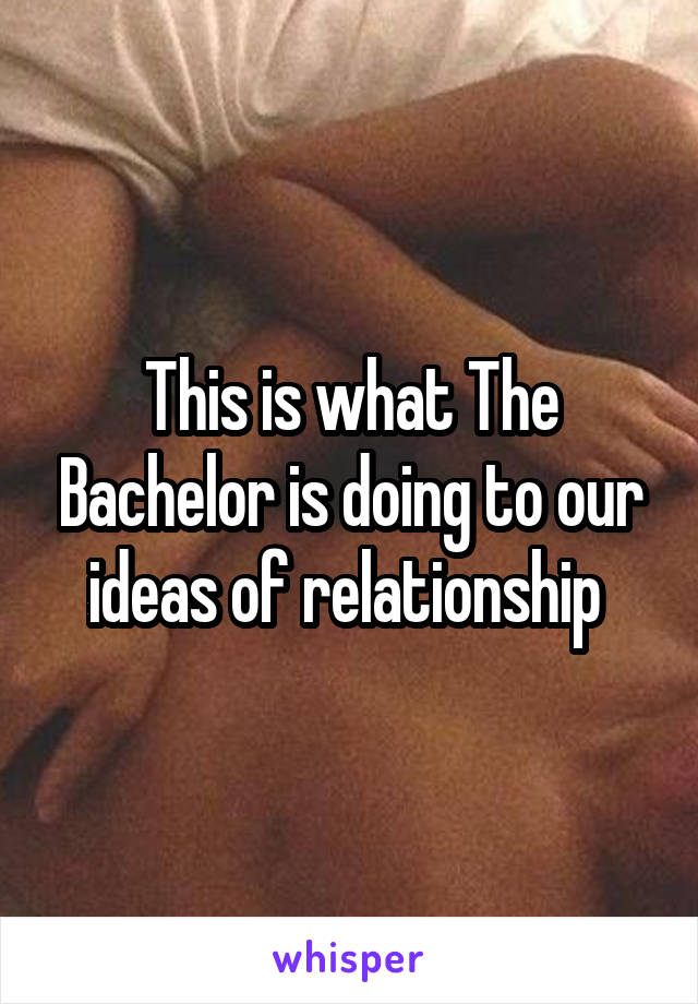 This is what The Bachelor is doing to our ideas of relationship 