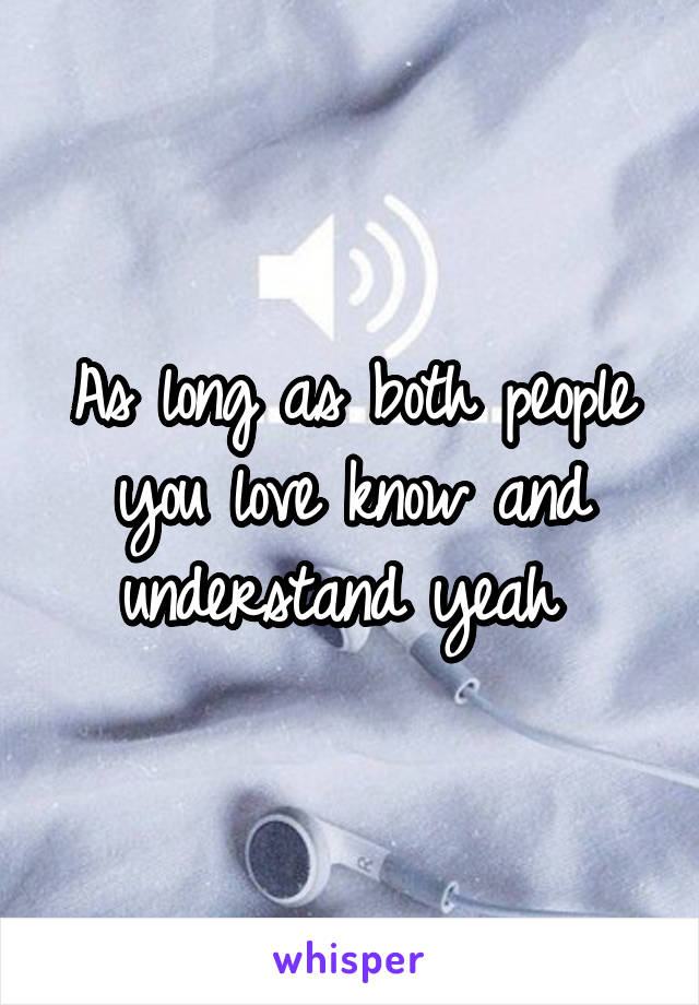 As long as both people you love know and understand yeah 