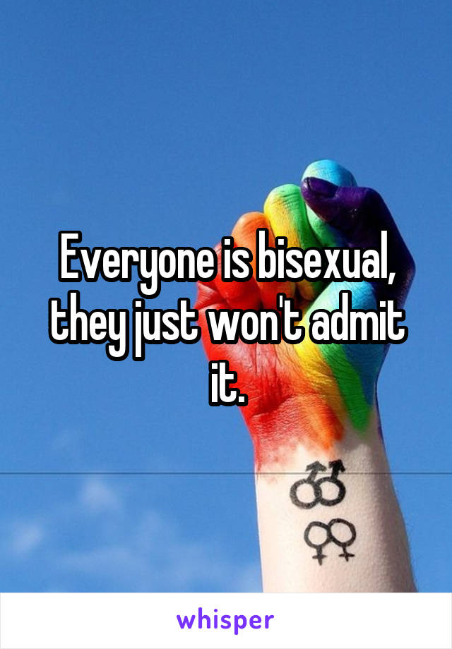 Everyone is bisexual, they just won't admit it.