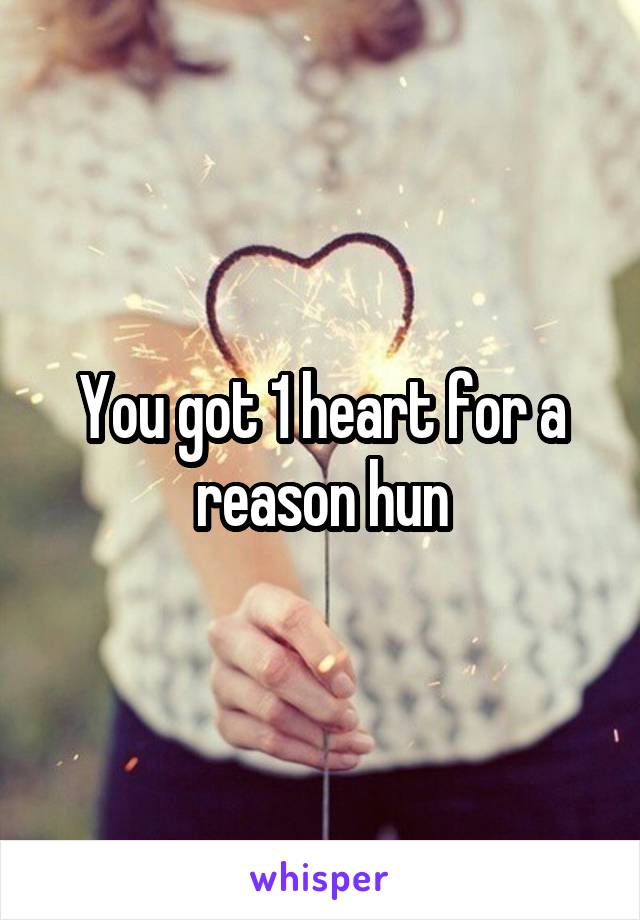 You got 1 heart for a reason hun